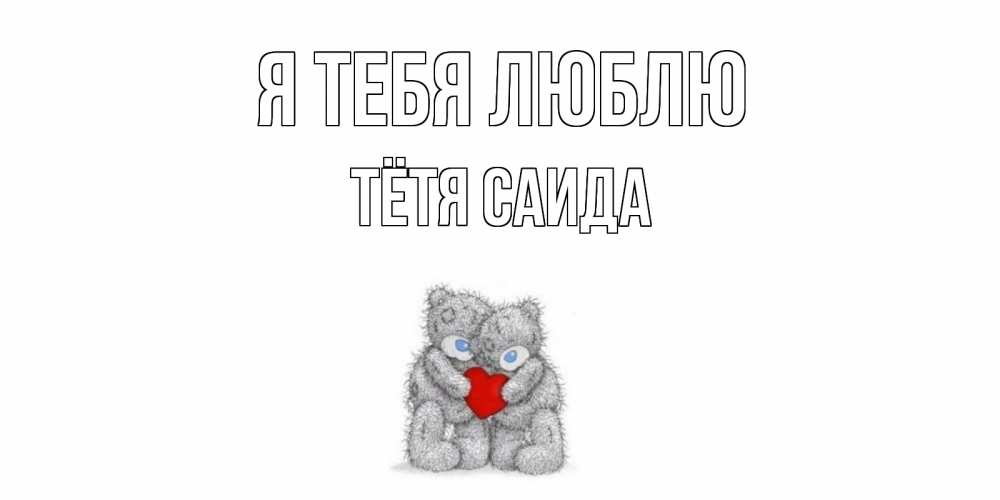 Открытка на каждый день с именем, Тётя-Саида Я тебя люблю мишки, сердце Прикольная открытка с пожеланием онлайн скачать бесплатно 
