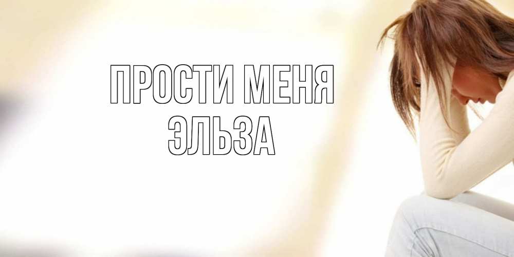Открытка на каждый день с именем, Эльза Прости меня прости меня с девушкой Прикольная открытка с пожеланием онлайн скачать бесплатно 