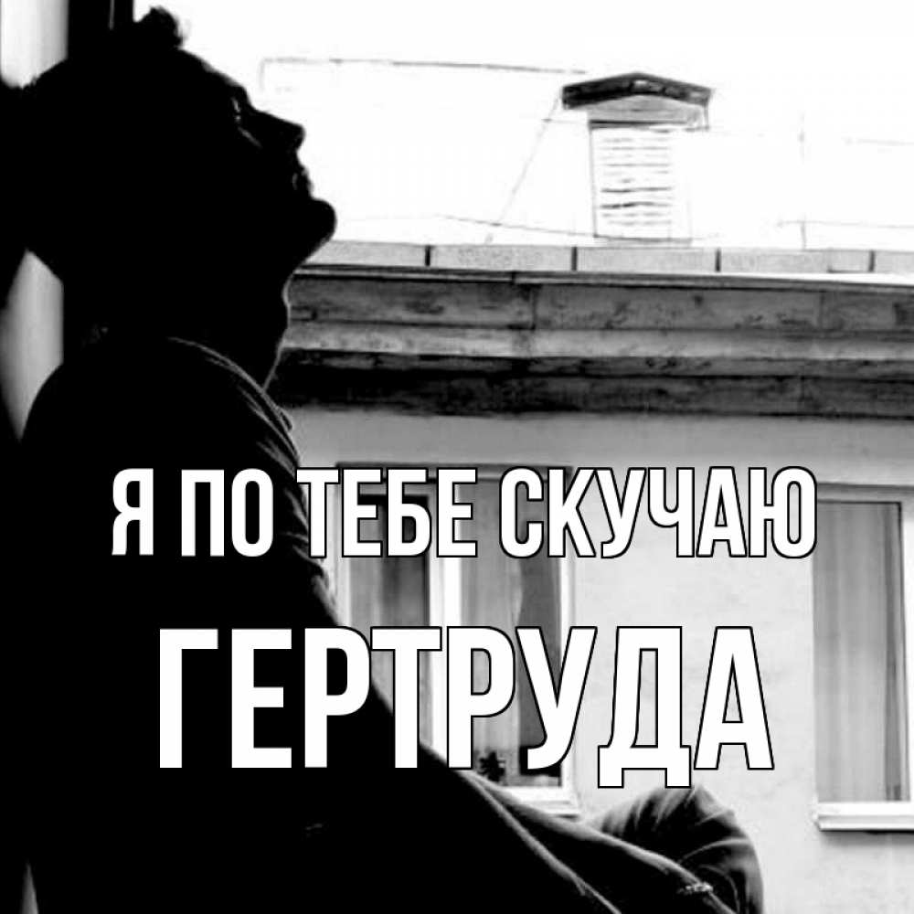 Открытка на каждый день с именем, Гертруда Я по тебе скучаю скучно ему Прикольная открытка с пожеланием онлайн скачать бесплатно 