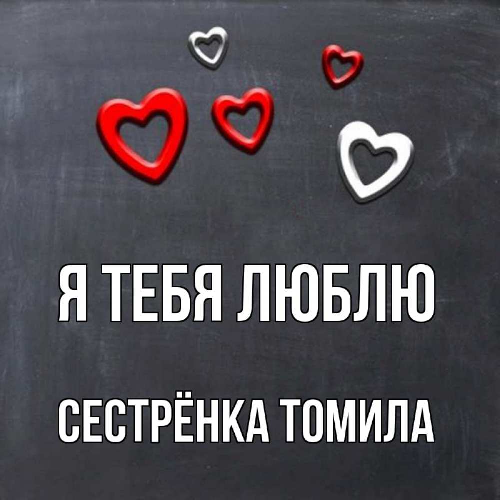 Открытка на каждый день с именем, Сестрёнка-Томила Я тебя люблю сердечки белые и красные Прикольная открытка с пожеланием онлайн скачать бесплатно 