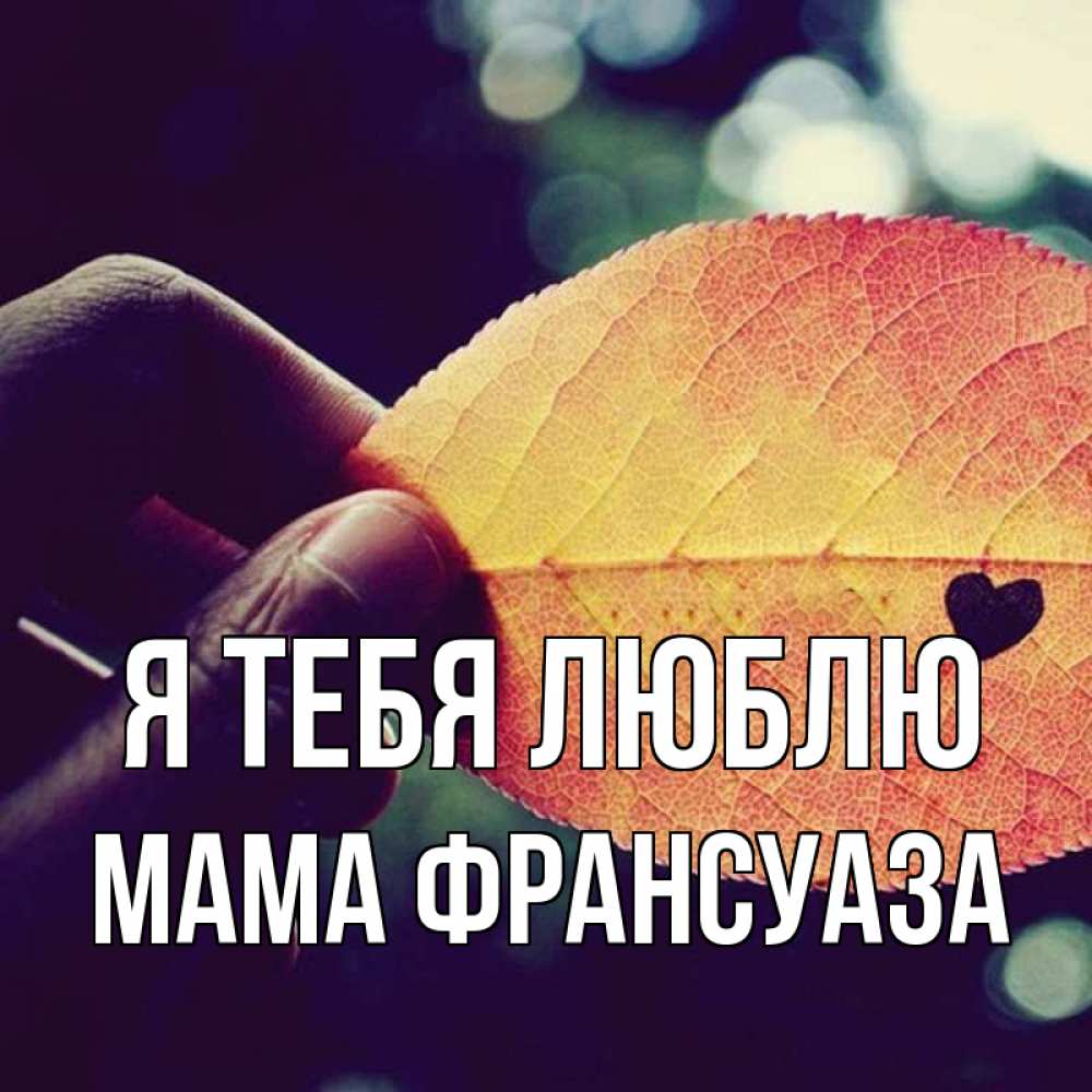 Открытка на каждый день с именем, Мама-Франсуаза Я тебя люблю держу лист Прикольная открытка с пожеланием онлайн скачать бесплатно 