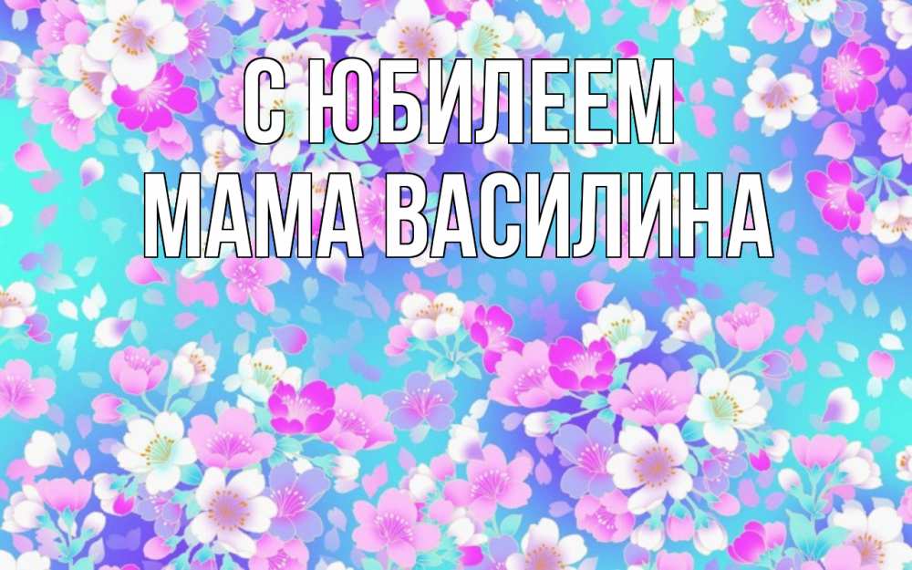 Открытка на каждый день с именем, Мама-Василина С юбилеем открытка с заливкой Прикольная открытка с пожеланием онлайн скачать бесплатно 