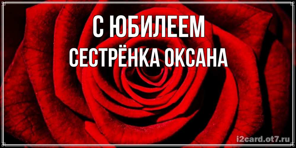 Открытка на каждый день с именем, Сестрёнка-Оксана С юбилеем алая роза Прикольная открытка с пожеланием онлайн скачать бесплатно 