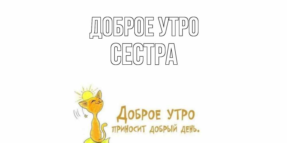 Открытка на каждый день с именем, Сестра Доброе утро кот, солнце Прикольная открытка с пожеланием онлайн скачать бесплатно 