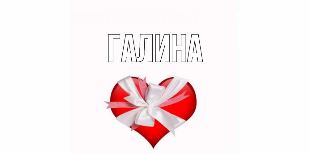 Открытка на каждый день с именем, Галина Главная сердце, ленты, бантик Прикольная открытка с пожеланием онлайн скачать бесплатно 