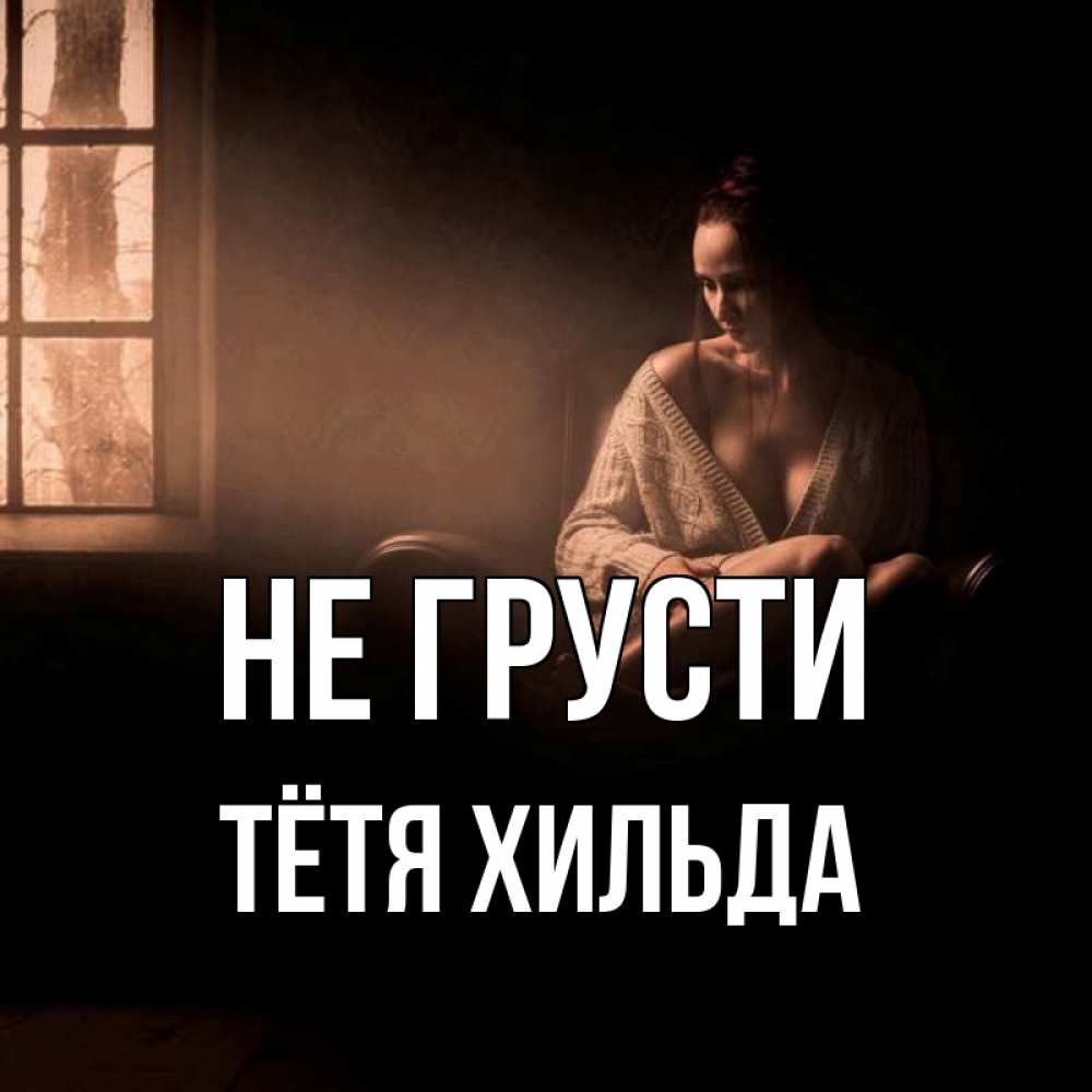 Открытка на каждый день с именем, Тётя-Хильда Не грусти сидя у окна Прикольная открытка с пожеланием онлайн скачать бесплатно 