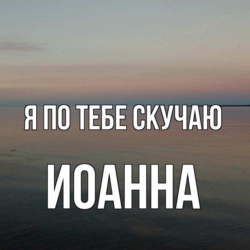 Открытка на каждый день с именем, Иоанна Я по тебе скучаю пусто Прикольная открытка с пожеланием онлайн скачать бесплатно 
