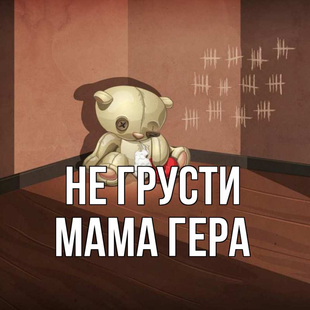 Открытка на каждый день с именем, Мама-Гера Не грусти мишку бросила хозяйка Прикольная открытка с пожеланием онлайн скачать бесплатно 