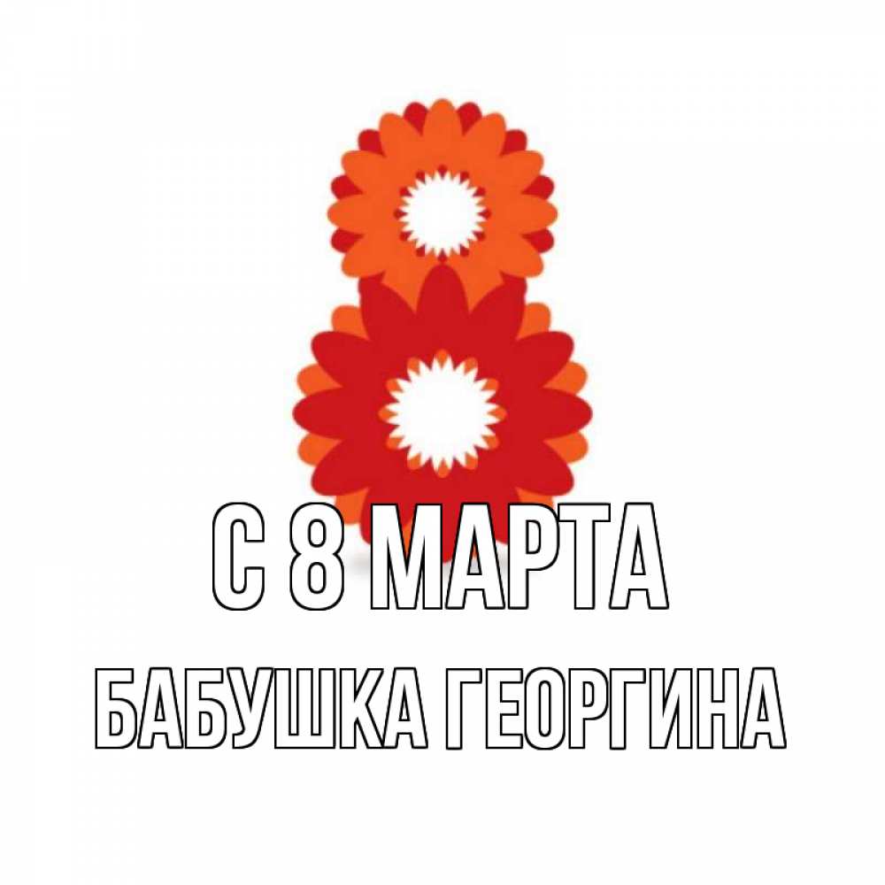 Открытка на каждый день с именем, Бабушка-Георгина С 8 марта восьмерка из лепестков Прикольная открытка с пожеланием онлайн скачать бесплатно 