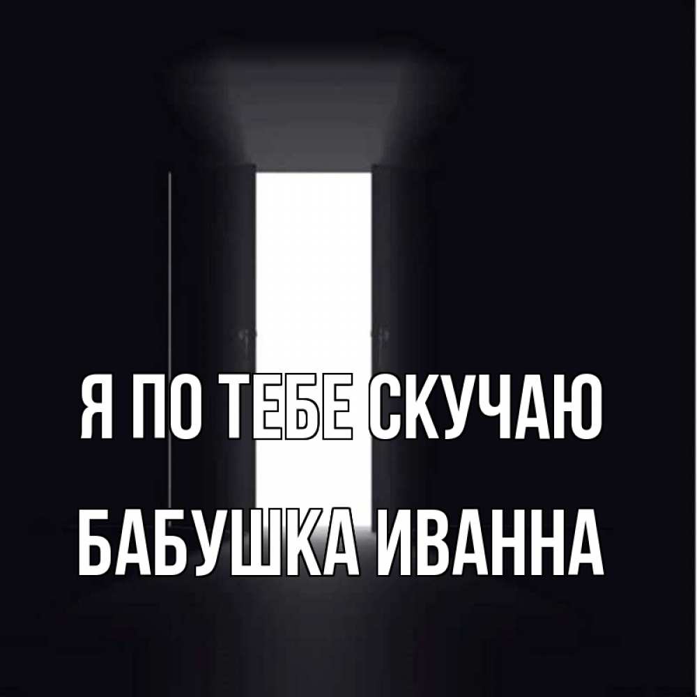 Открытка на каждый день с именем, Бабушка-Иванна Я по тебе скучаю дверь и свет Прикольная открытка с пожеланием онлайн скачать бесплатно 