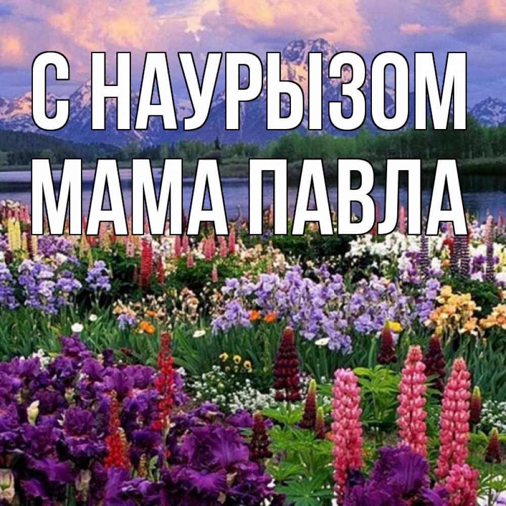 Открытка на каждый день с именем, Мама-Павла С наурызом праздник весны наурыз Прикольная открытка с пожеланием онлайн скачать бесплатно 