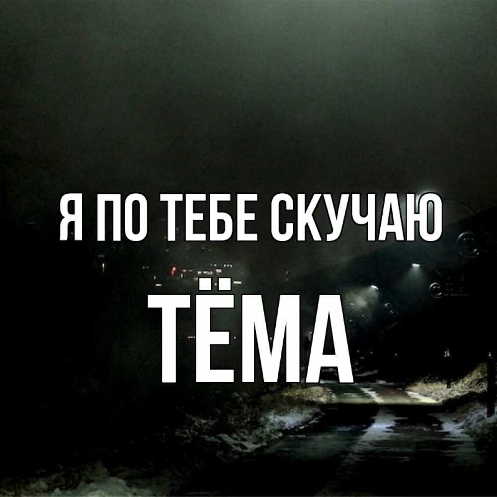 Открытка на каждый день с именем, Тёма Я по тебе скучаю окраина города Прикольная открытка с пожеланием онлайн скачать бесплатно 