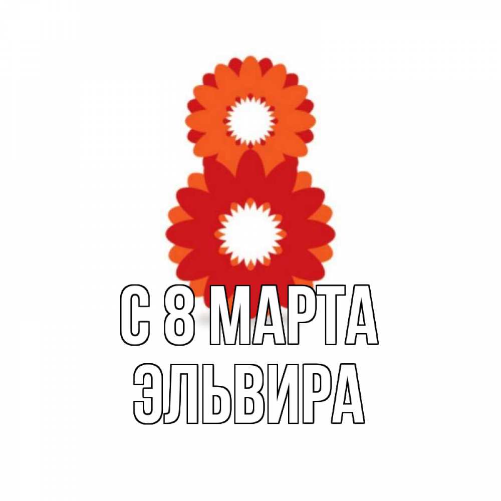 Открытка на каждый день с именем, Эльвира С 8 марта восьмерка из лепестков Прикольная открытка с пожеланием онлайн скачать бесплатно 