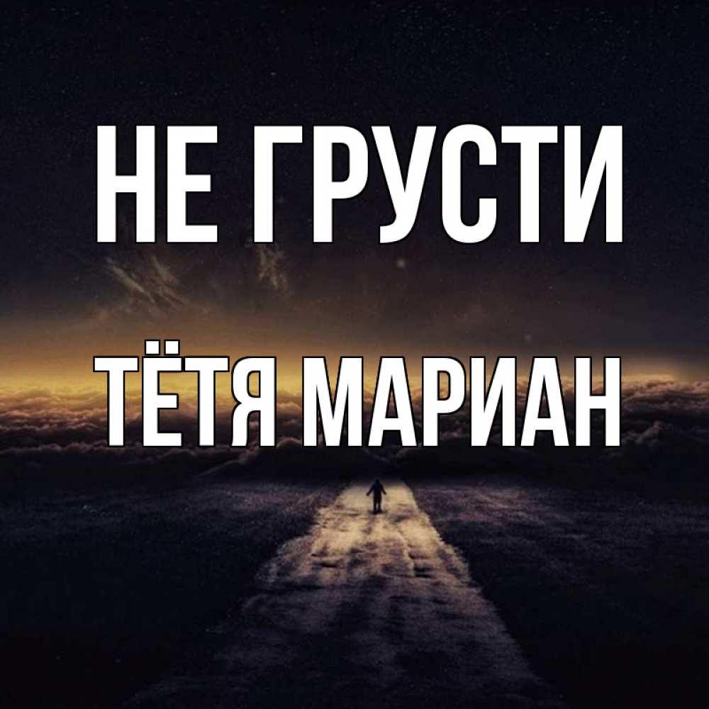 Открытка на каждый день с именем, Тётя-Мариан Не грусти дорога в никуда Прикольная открытка с пожеланием онлайн скачать бесплатно 