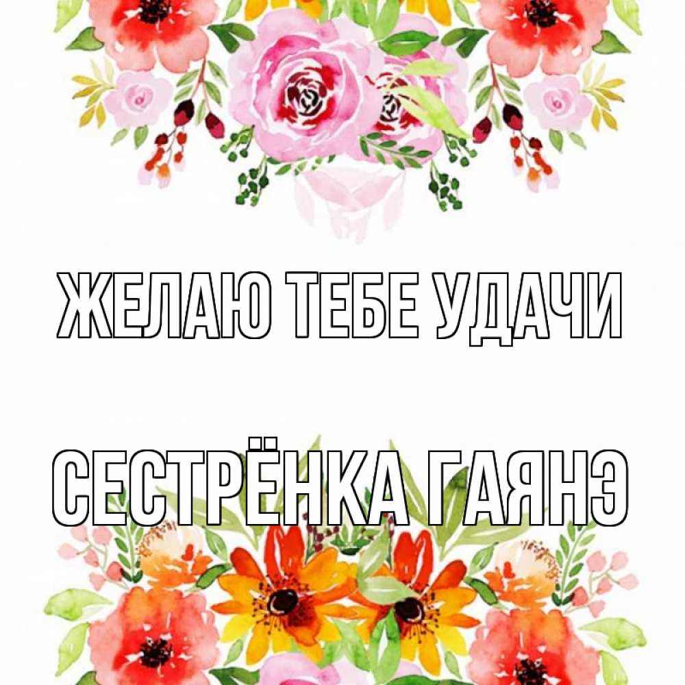 Открытка на каждый день с именем, Сестрёнка-Гаянэ Желаю тебе удачи открытка с цветами акварелью Прикольная открытка с пожеланием онлайн скачать бесплатно 
