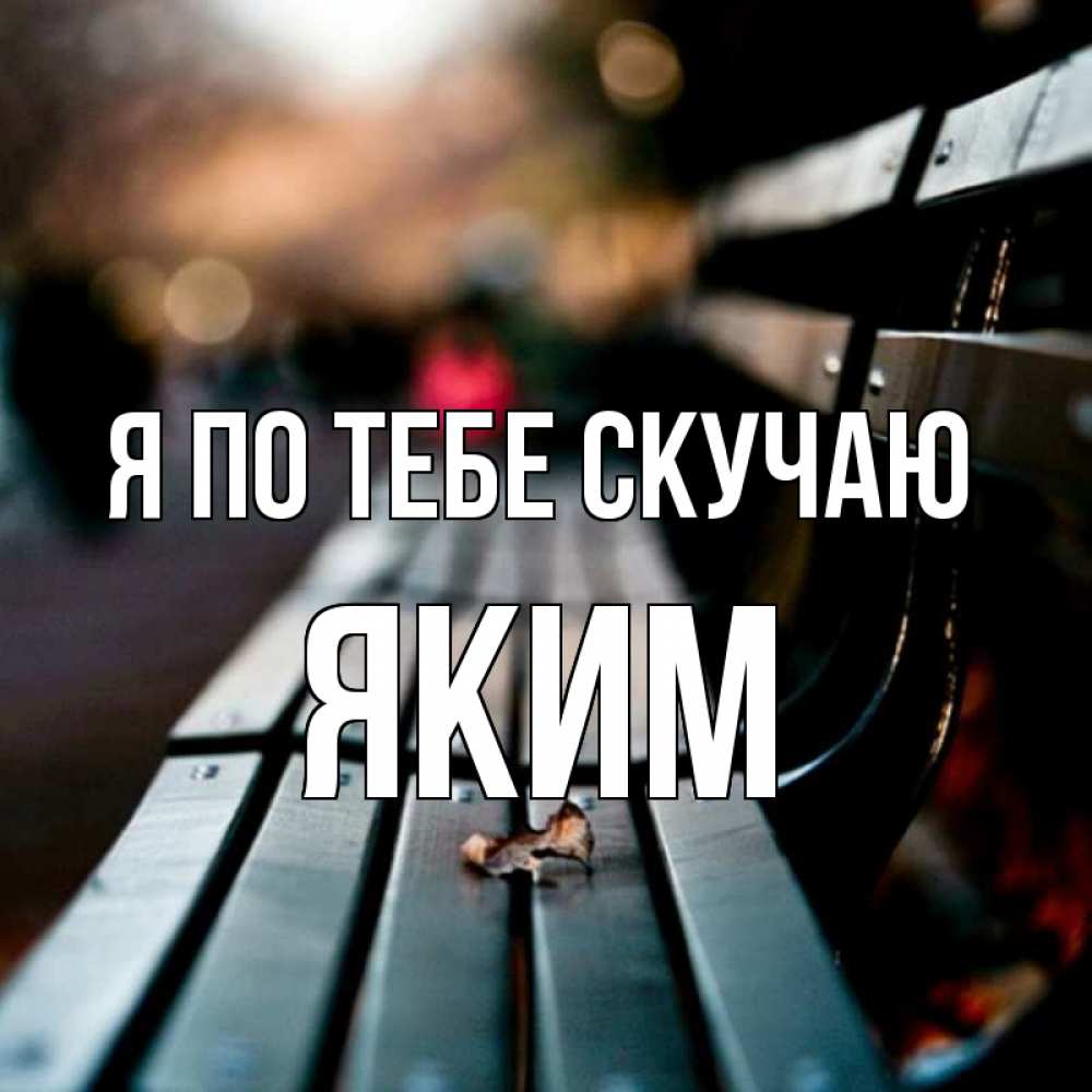Открытка на каждый день с именем, Яким Я по тебе скучаю приходи скорее Прикольная открытка с пожеланием онлайн скачать бесплатно 