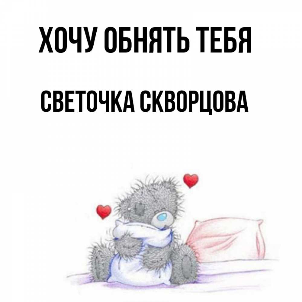 Открытка на каждый день с именем, СВЕТОЧКА-СКВОРЦОВА Хочу обнять тебя сердечки мишка Тедди и кроватка Прикольная открытка с пожеланием онлайн скачать бесплатно 