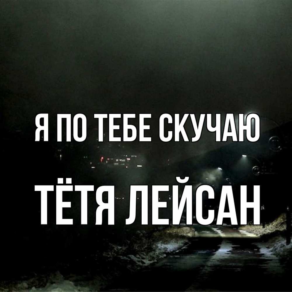 Открытка на каждый день с именем, Тётя-Лейсан Я по тебе скучаю окраина города Прикольная открытка с пожеланием онлайн скачать бесплатно 