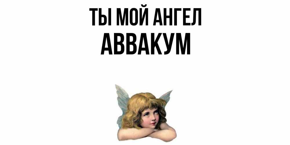 Открытка на каждый день с именем, Аввакум Ты мой ангел ангел Прикольная открытка с пожеланием онлайн скачать бесплатно 