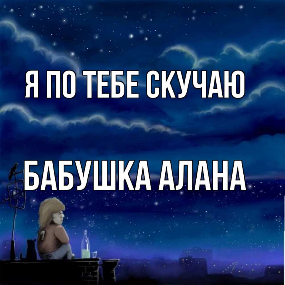 Открытка на каждый день с именем, Бабушка-Алана Я по тебе скучаю на крыше 1 Прикольная открытка с пожеланием онлайн скачать бесплатно 