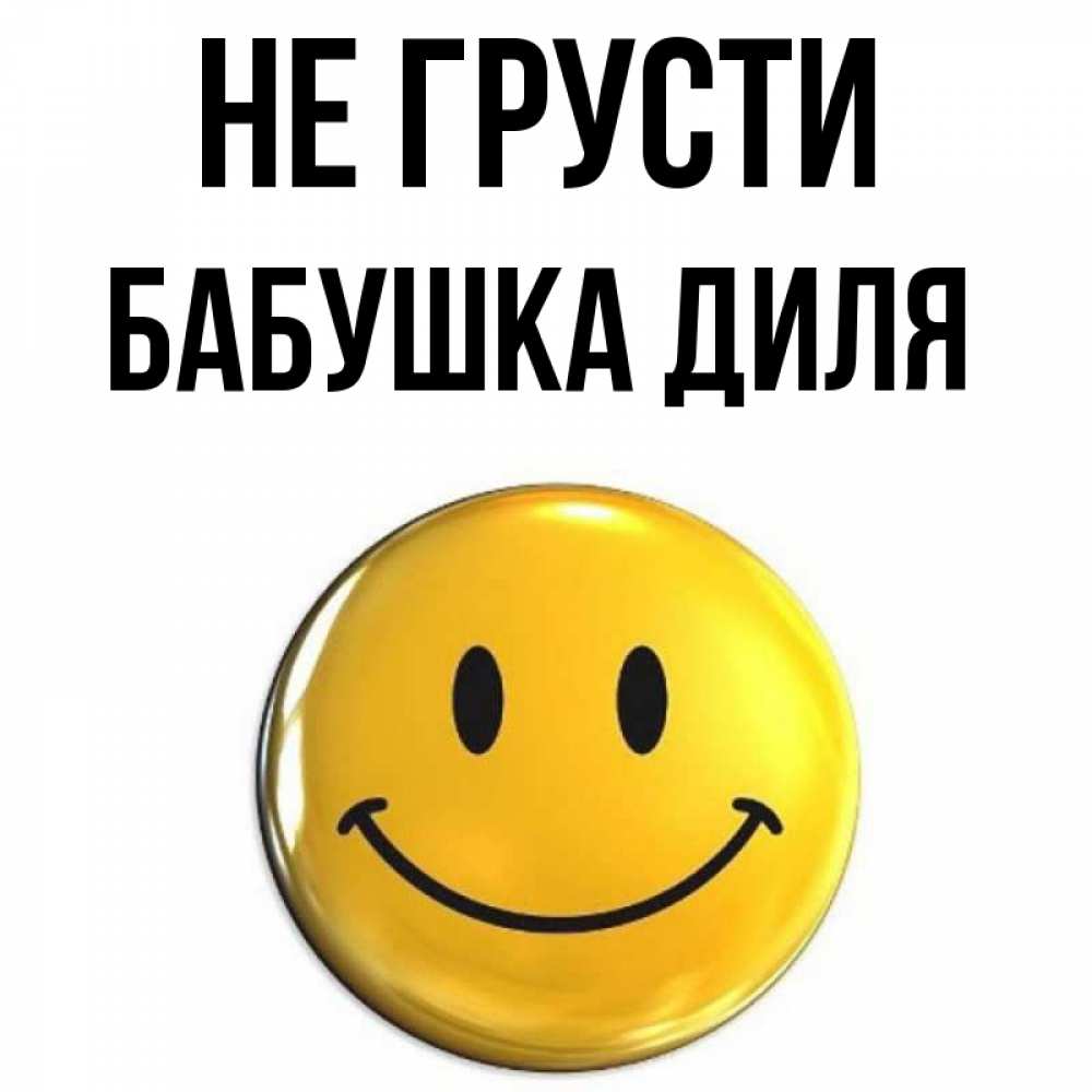 Открытка на каждый день с именем, Бабушка-Диля Не грусти триде смайл Прикольная открытка с пожеланием онлайн скачать бесплатно 
