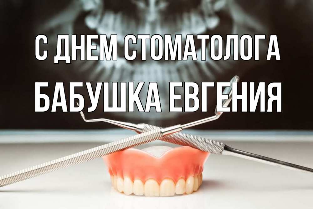 Открытка на каждый день с именем, Бабушка-Евгения С днем стоматолога с днем стоматолога Прикольная открытка с пожеланием онлайн скачать бесплатно 