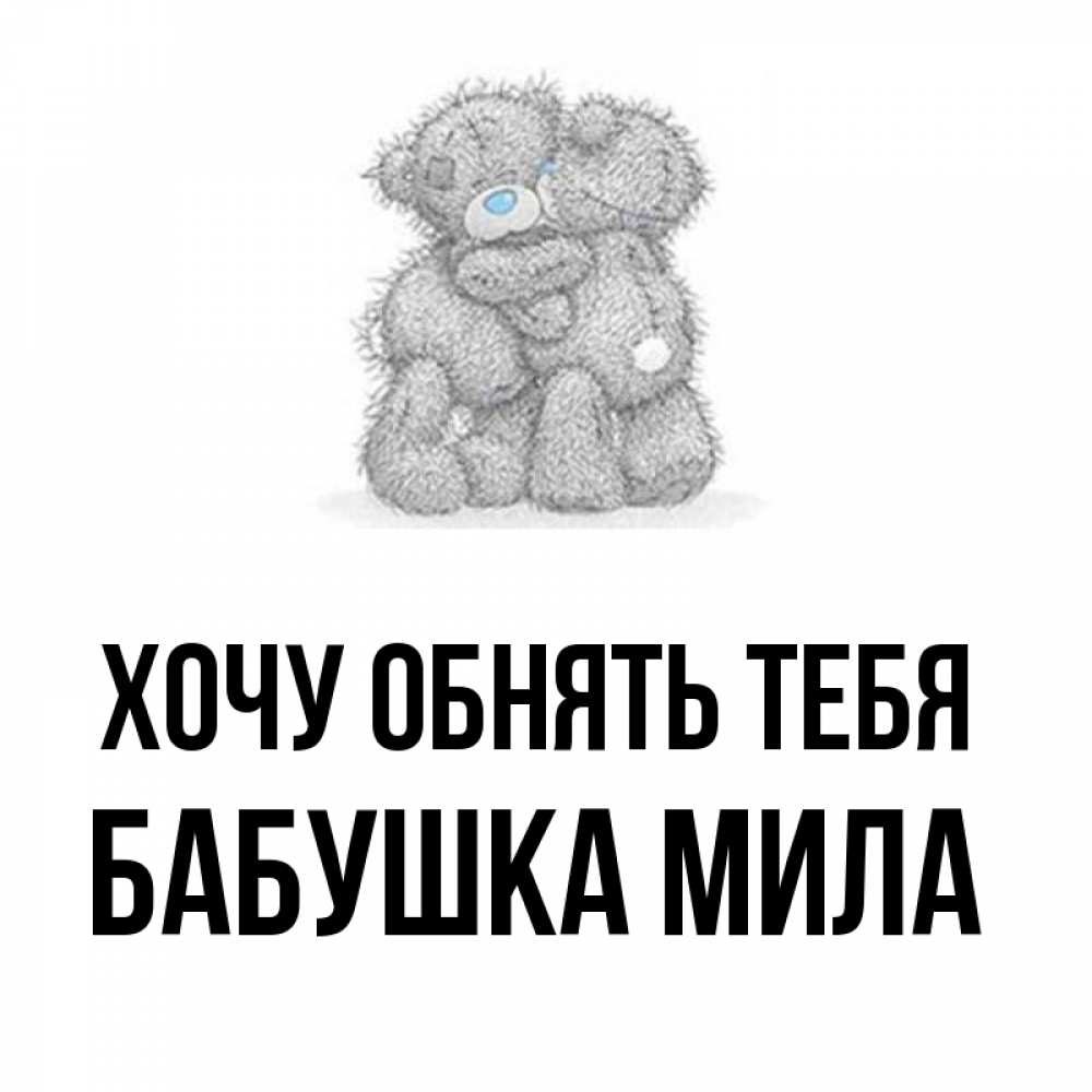 Открытка на каждый день с именем, Бабушка-Мила Хочу обнять тебя два теддика Прикольная открытка с пожеланием онлайн скачать бесплатно 