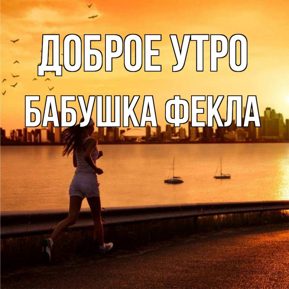 Открытка на каждый день с именем, Бабушка-Фекла Доброе утро девушка бежит Прикольная открытка с пожеланием онлайн скачать бесплатно 