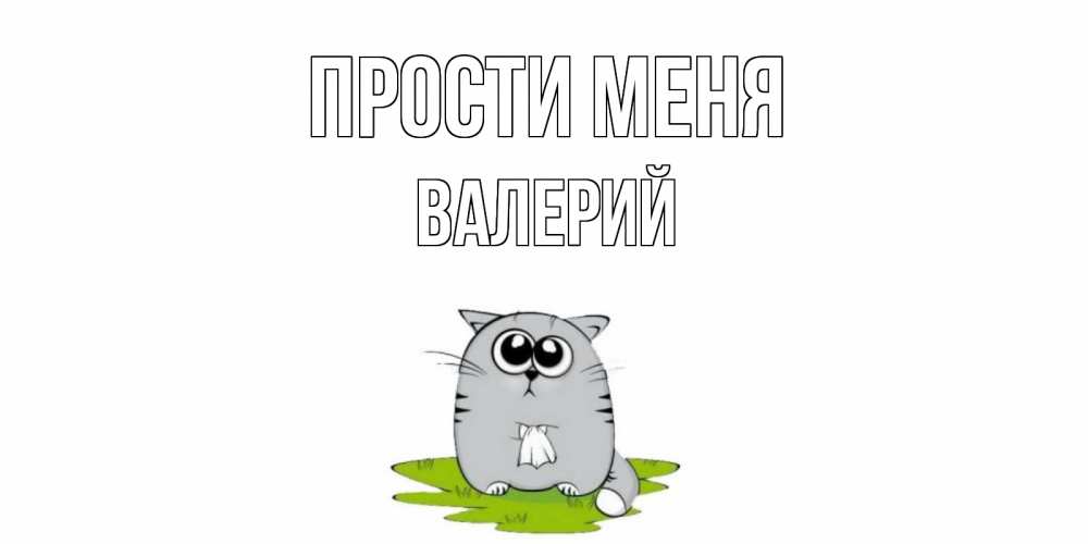 Открытка на каждый день с именем, Валерий Прости меня открытка с котиком просящим прощения Прикольная открытка с пожеланием онлайн скачать бесплатно 