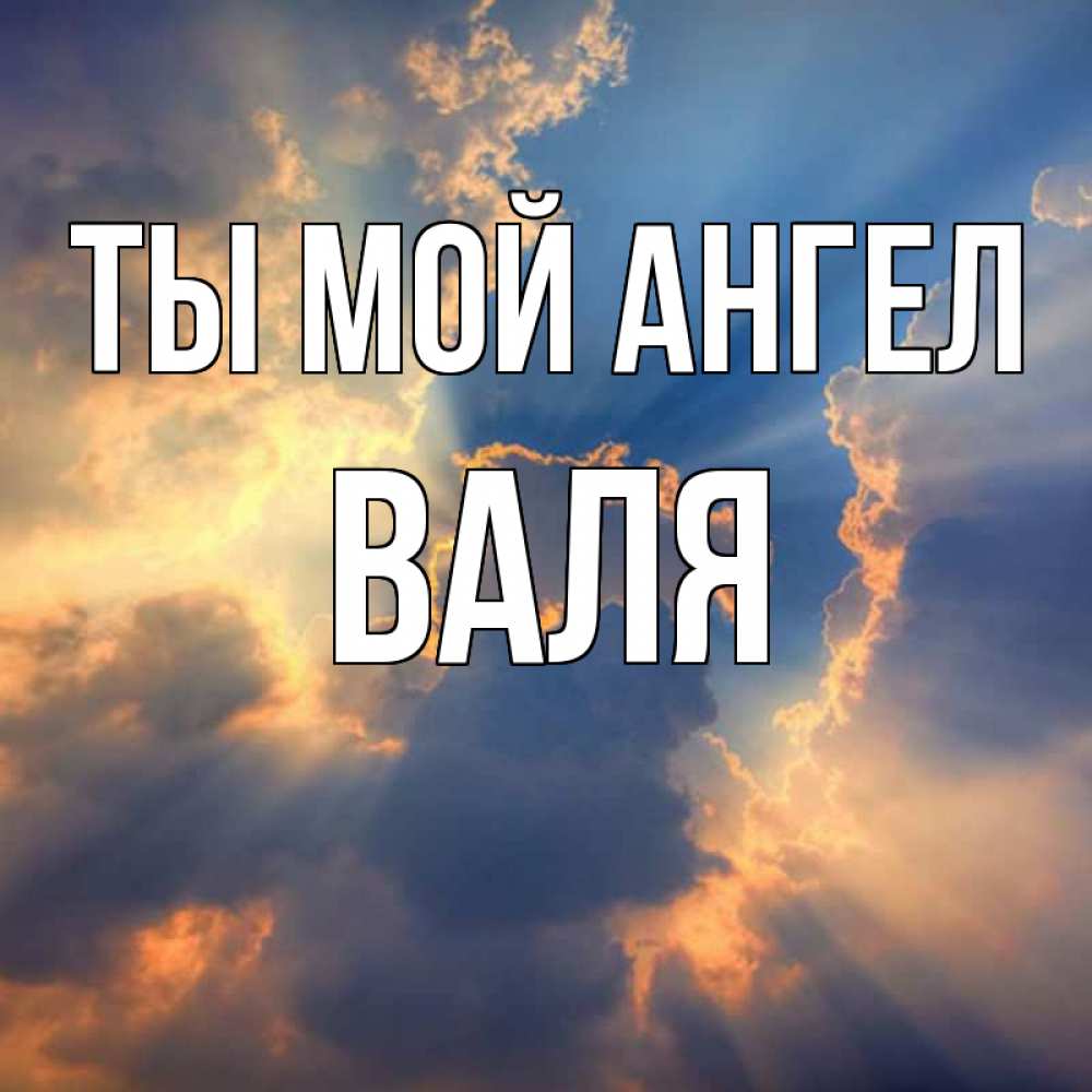 Открытка на каждый день с именем, Валя Ты мой ангел ангельский свет сквозь облака Прикольная открытка с пожеланием онлайн скачать бесплатно 