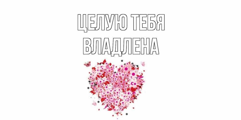 Открытка на каждый день с именем, Владлена Целую тебя сердце Прикольная открытка с пожеланием онлайн скачать бесплатно 