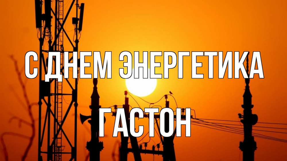 Открытка на каждый день с именем, Гастон С днем энергетика закат,  электроэнергия, энергетик Прикольная открытка с пожеланием онлайн скачать бесплатно 