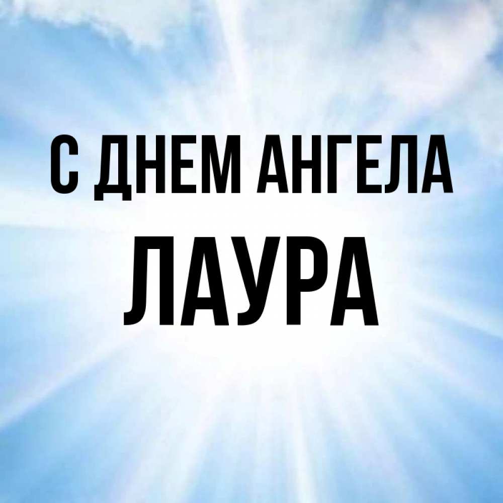 Открытка на каждый день с именем, Лаура С днем ангела свет небесный Прикольная открытка с пожеланием онлайн скачать бесплатно 