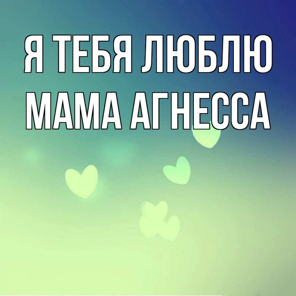 Открытка на каждый день с именем, Мама-Агнесса Я тебя люблю градиент синий Прикольная открытка с пожеланием онлайн скачать бесплатно 