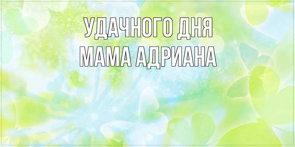 Открытка на каждый день с именем, Мама-Адриана Удачного дня абстрактная картинка с пожеланием прекрасного летнего дня Прикольная открытка с пожеланием онлайн скачать бесплатно 
