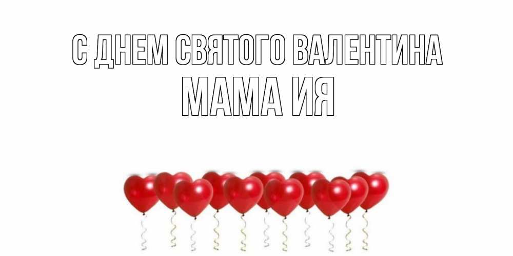 Открытка на каждый день с именем, Мама-Ия С днем Святого Валентина Поздравляю с днем всех влюбленных тебя моя родная Прикольная открытка с пожеланием онлайн скачать бесплатно 