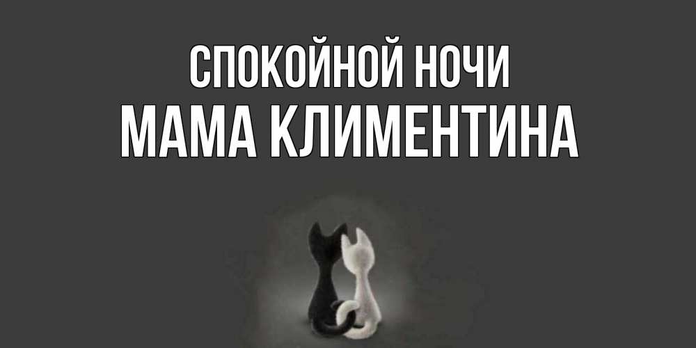 Открытка на каждый день с именем, Мама-Климентина Спокойной ночи коты Прикольная открытка с пожеланием онлайн скачать бесплатно 