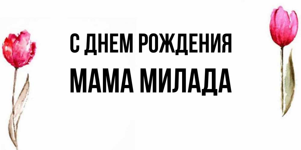 Открытка на каждый день с именем, Мама-Милада С днем рождения открытки акварелью с цветами Прикольная открытка с пожеланием онлайн скачать бесплатно 