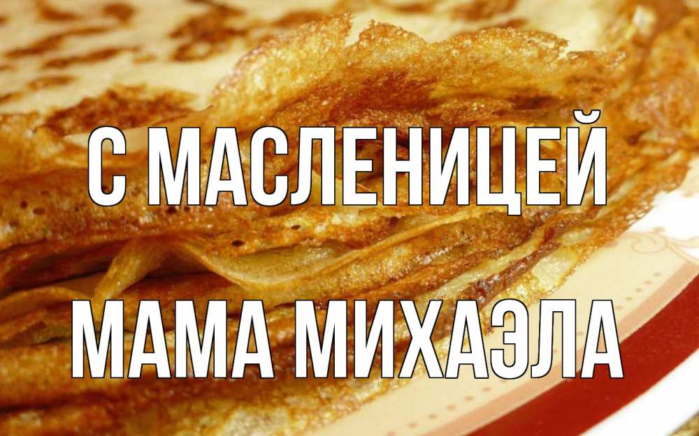 Открытка на каждый день с именем, Мама-Михаэла С масленицей блины Прикольная открытка с пожеланием онлайн скачать бесплатно 