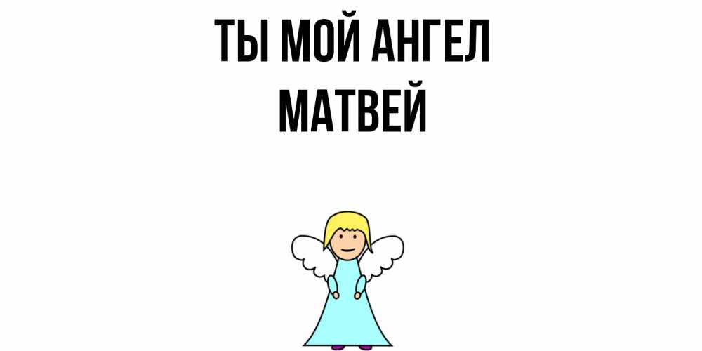 Открытка на каждый день с именем, Матвей Ты мой ангел ангел Прикольная открытка с пожеланием онлайн скачать бесплатно 