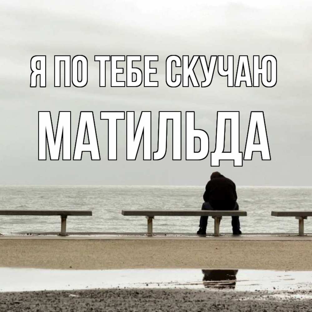 Открытка на каждый день с именем, Матильда Я по тебе скучаю приходи Прикольная открытка с пожеланием онлайн скачать бесплатно 