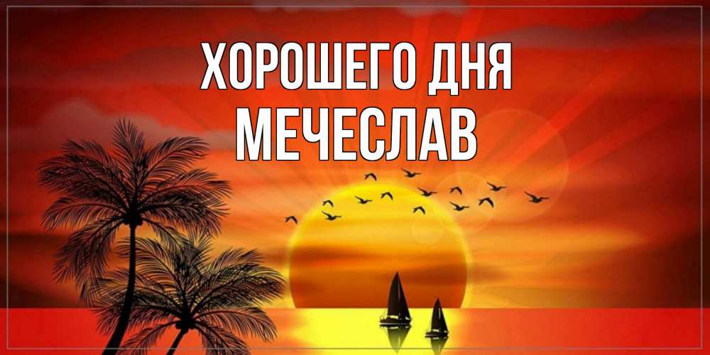 Открытка на каждый день с именем, Мечеслав Хорошего дня открытки с пожеланиями хорошего дня Прикольная открытка с пожеланием онлайн скачать бесплатно 