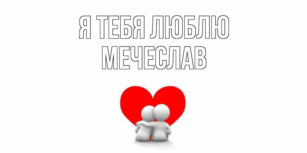 Открытка на каждый день с именем, Мечеслав Я тебя люблю обнимаю Прикольная открытка с пожеланием онлайн скачать бесплатно 