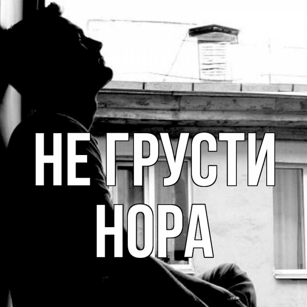 Открытка на каждый день с именем, Нора Не грусти старый дом Прикольная открытка с пожеланием онлайн скачать бесплатно 