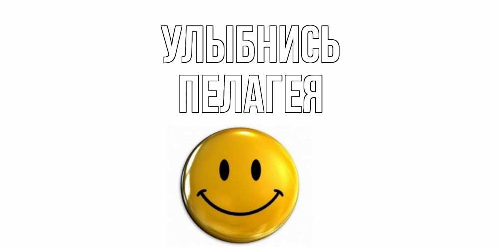 Открытка на каждый день с именем, Пелагея Улыбнись смайл Прикольная открытка с пожеланием онлайн скачать бесплатно 
