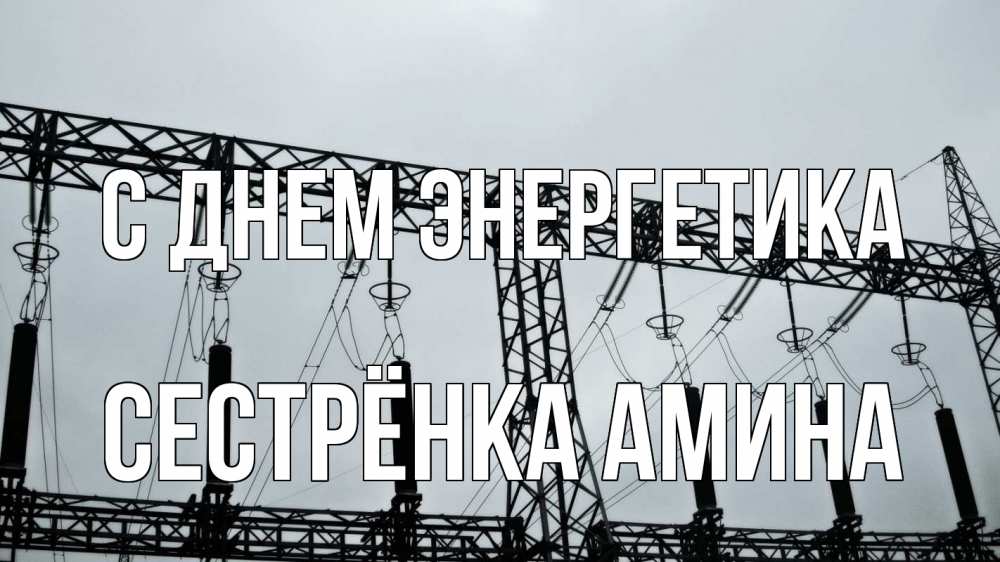 Открытка на каждый день с именем, Сестрёнка-Амина С днем энергетика энергетика Прикольная открытка с пожеланием онлайн скачать бесплатно 