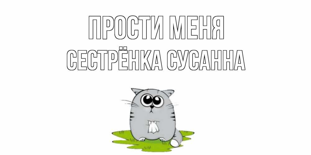 Открытка на каждый день с именем, Сестрёнка-Сусанна Прости меня открытка с котиком просящим прощения Прикольная открытка с пожеланием онлайн скачать бесплатно 