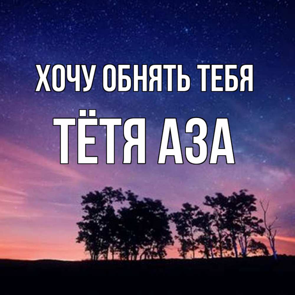 Открытка на каждый день с именем, Тётя-Аза Хочу обнять тебя силуэты деревьев Прикольная открытка с пожеланием онлайн скачать бесплатно 