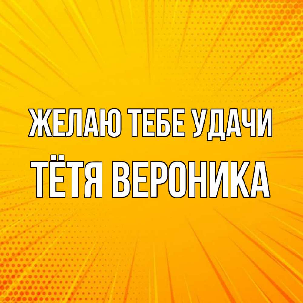 Открытка на каждый день с именем, Тётя-Вероника Желаю тебе удачи фон Прикольная открытка с пожеланием онлайн скачать бесплатно 
