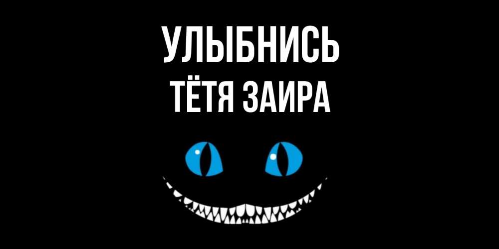 Открытка на каждый день с именем, Тётя-Заира Улыбнись кот улыбается Прикольная открытка с пожеланием онлайн скачать бесплатно 